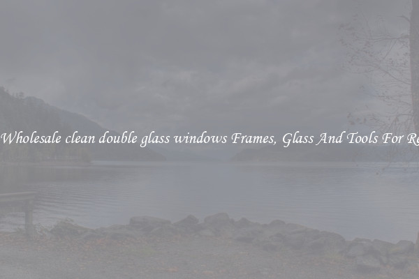 Get Wholesale clean double glass windows Frames, Glass And Tools For Repair