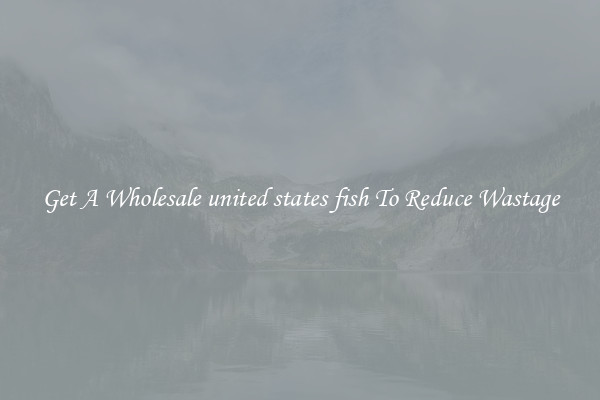 Get A Wholesale united states fish To Reduce Wastage
