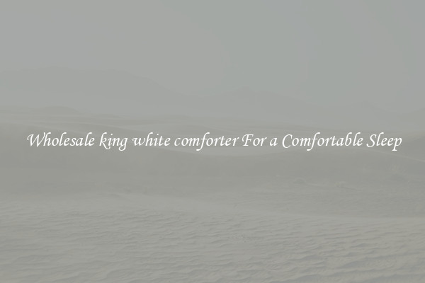 Wholesale king white comforter For a Comfortable Sleep