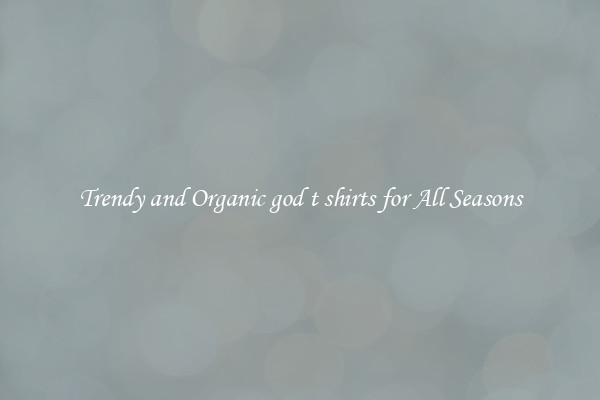 Trendy and Organic god t shirts for All Seasons