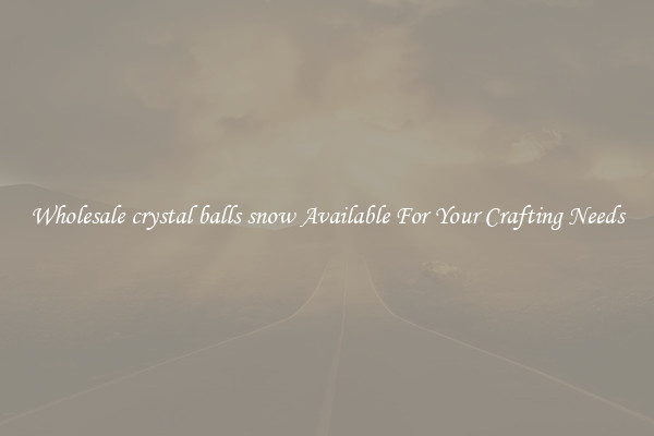 Wholesale crystal balls snow Available For Your Crafting Needs