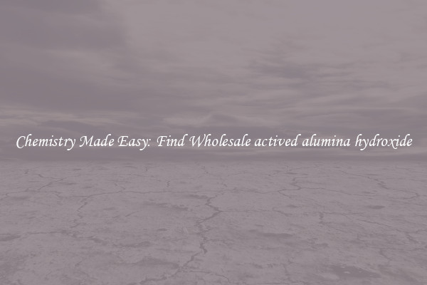 Chemistry Made Easy: Find Wholesale actived alumina hydroxide