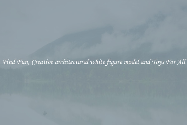 Find Fun, Creative architectural white figure model and Toys For All
