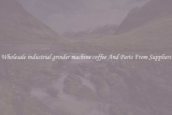 Wholesale industrial grinder machine coffee And Parts From Suppliers