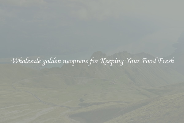 Wholesale golden neoprene for Keeping Your Food Fresh