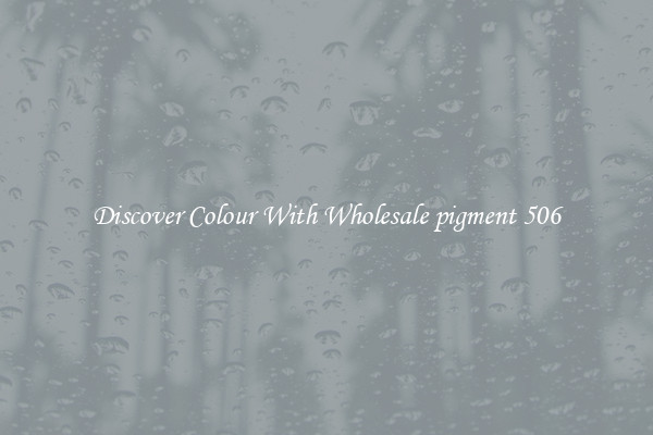 Discover Colour With Wholesale pigment 506