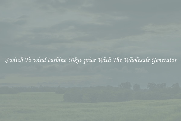 Switch To wind turbine 50kw price With The Wholesale Generator