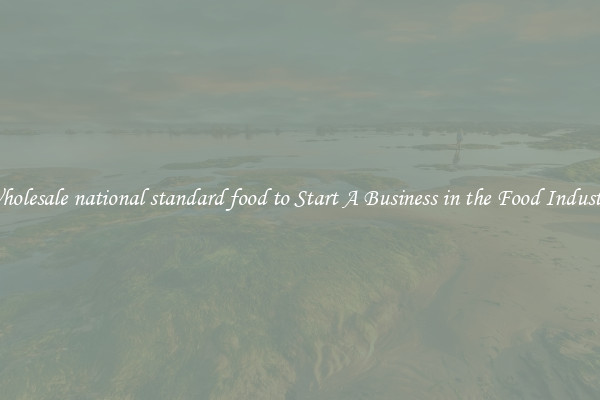 Wholesale national standard food to Start A Business in the Food Industry
