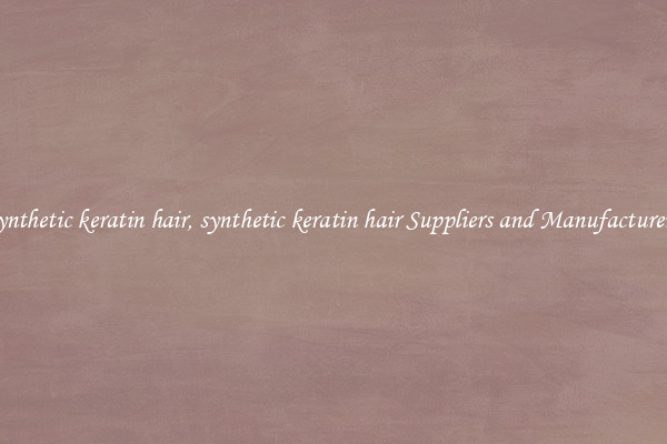 synthetic keratin hair, synthetic keratin hair Suppliers and Manufacturers