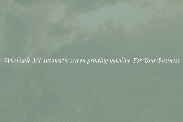 Wholesale 3/4 automatic screen printing machine For Your Business