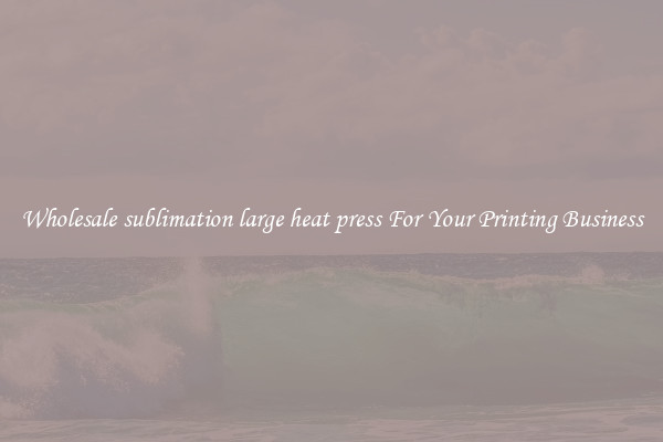 Wholesale sublimation large heat press For Your Printing Business