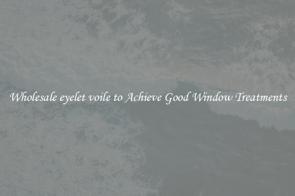 Wholesale eyelet voile to Achieve Good Window Treatments