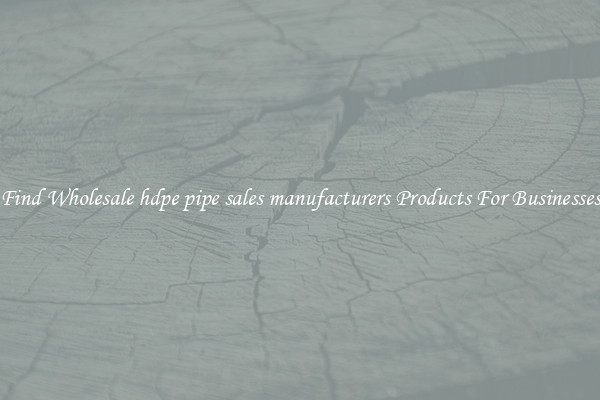 Find Wholesale hdpe pipe sales manufacturers Products For Businesses