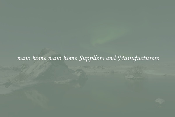 nano home nano home Suppliers and Manufacturers