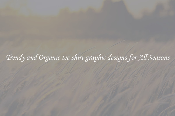 Trendy and Organic tee shirt graphic designs for All Seasons