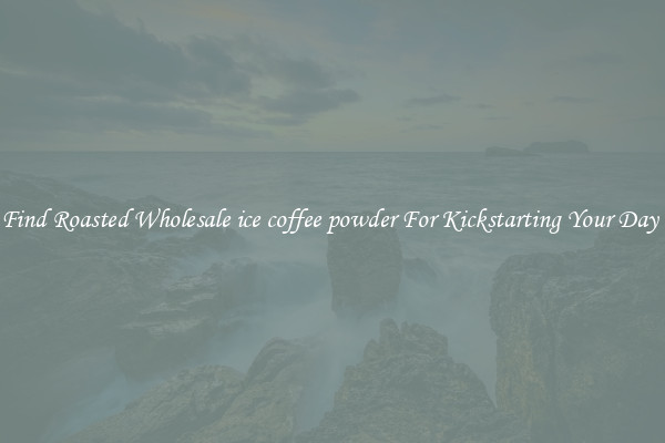 Find Roasted Wholesale ice coffee powder For Kickstarting Your Day 