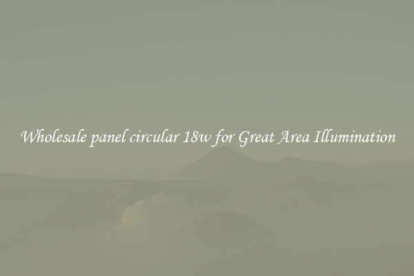 Wholesale panel circular 18w for Great Area Illumination