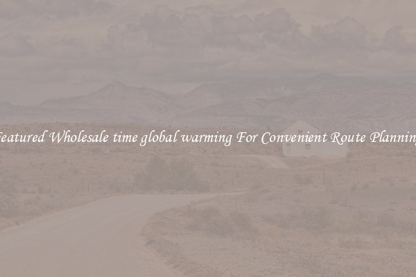 Featured Wholesale time global warming For Convenient Route Planning 