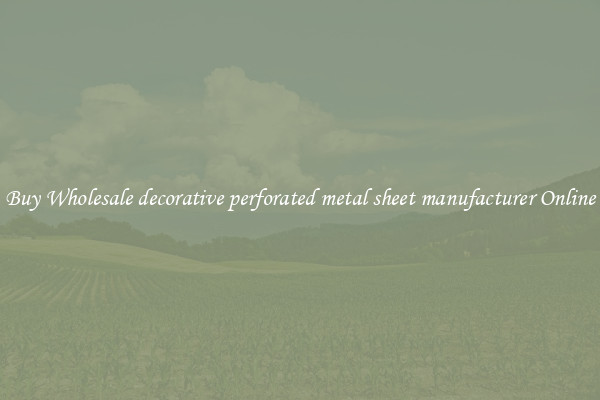 Buy Wholesale decorative perforated metal sheet manufacturer Online