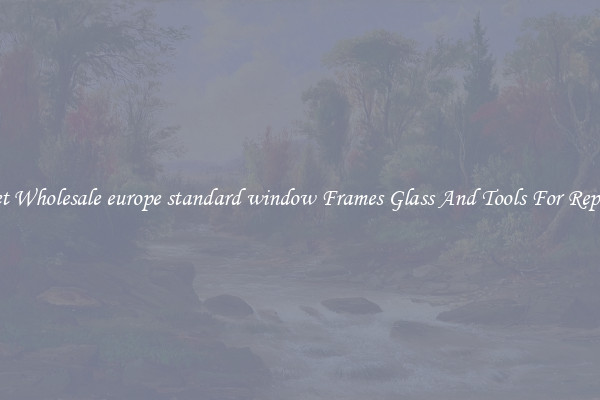 Get Wholesale europe standard window Frames Glass And Tools For Repair