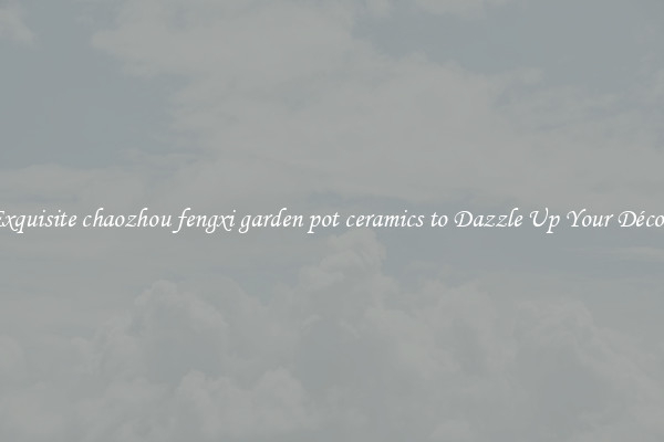 Exquisite chaozhou fengxi garden pot ceramics to Dazzle Up Your Décor 