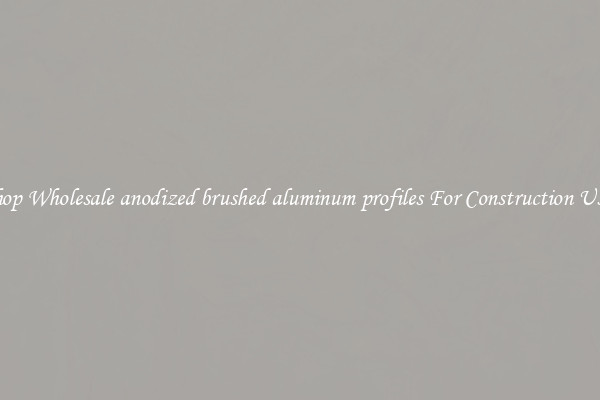 Shop Wholesale anodized brushed aluminum profiles For Construction Uses