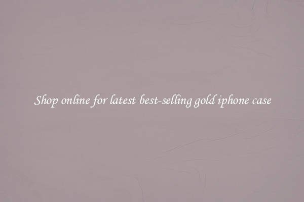 Shop online for latest best-selling gold iphone case