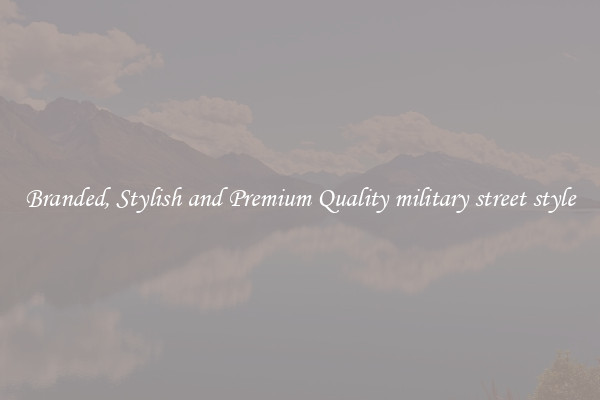 Branded, Stylish and Premium Quality military street style
