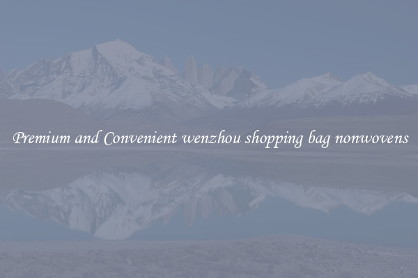 Premium and Convenient wenzhou shopping bag nonwovens